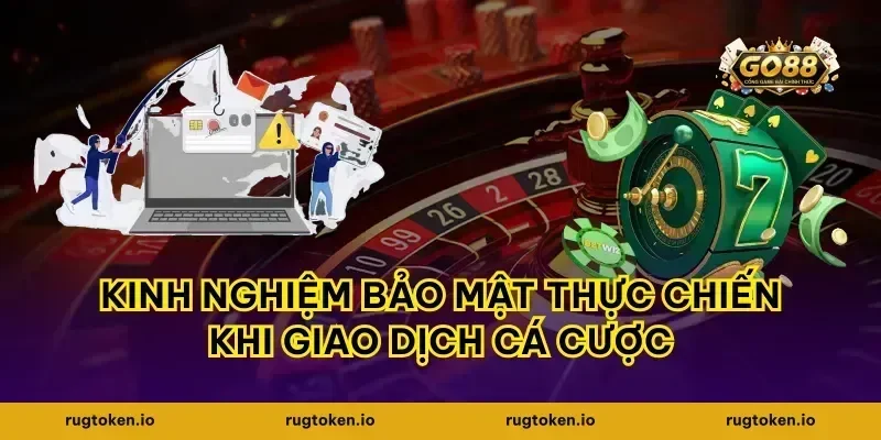 Kinh nghiệm bảo mật thực chiến khi giao dịch cá cược