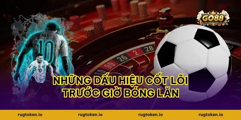 Những dấu hiệu cốt lõi trước giờ bóng lăn