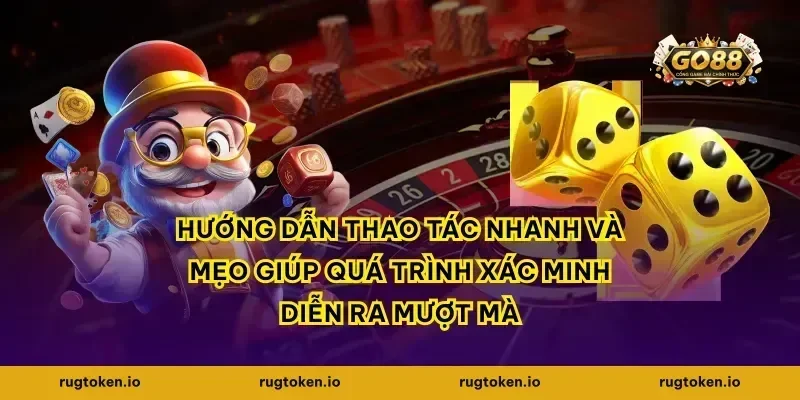 Hướng dẫn thao tác nhanh và mẹo giúp quá trình xác minh diễn ra mượt mà