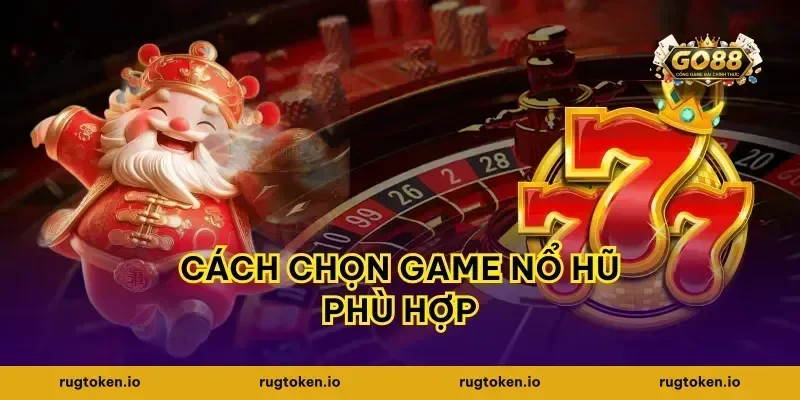 Cách Chọn Game Nổ Hũ Phù Hợp