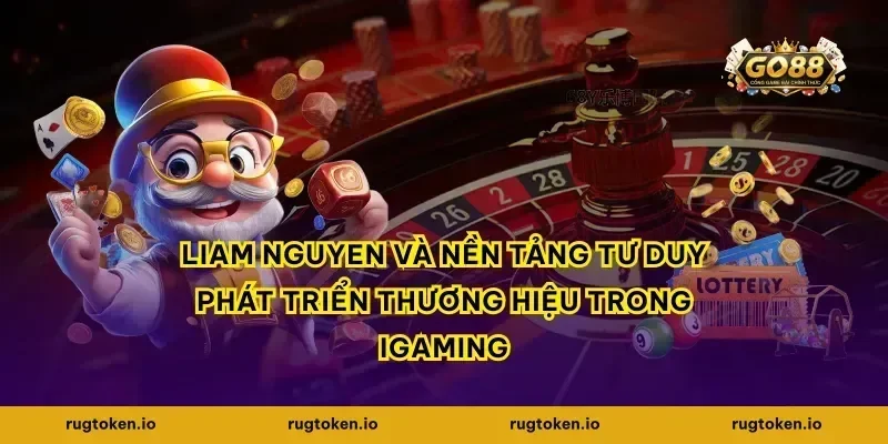 Liam Nguyen và nền tảng tư duy phát triển thương hiệu trong iGaming