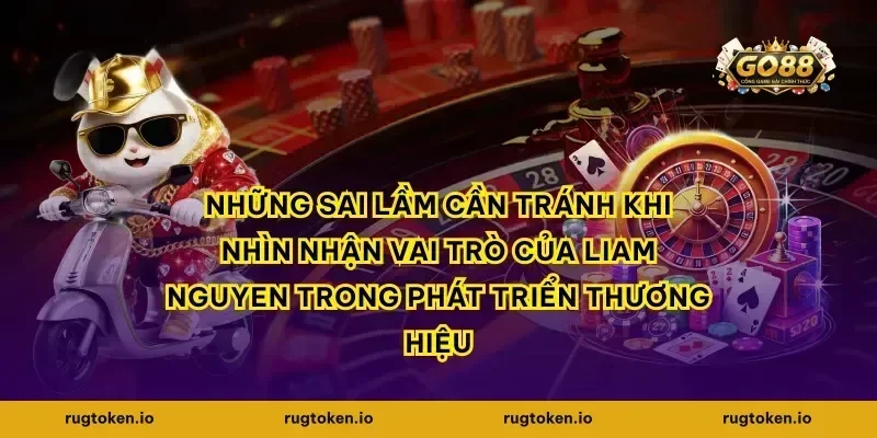 Những sai lầm cần tránh khi nhìn nhận vai trò của Liam Nguyen trong phát triển thương hiệu