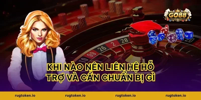 Khi nào nên liên hệ hỗ trợ và cần chuẩn bị gì