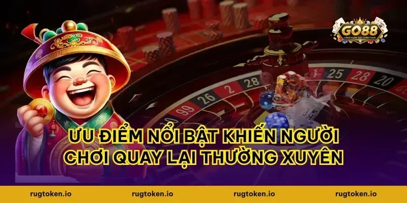 Ưu điểm nổi bật khiến người chơi quay lại thường xuyên