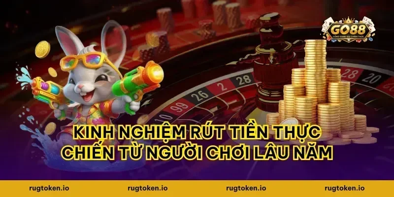 Kinh nghiệm rút tiền thực chiến từ người chơi lâu năm