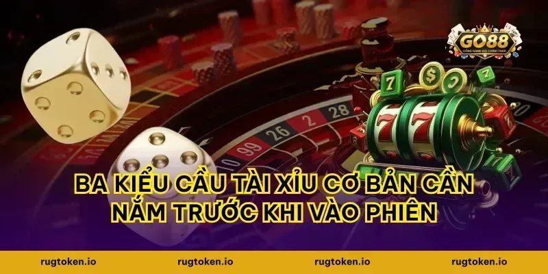 Ba kiểu cầu tài xỉu cơ bản cần nắm trước khi vào phiên