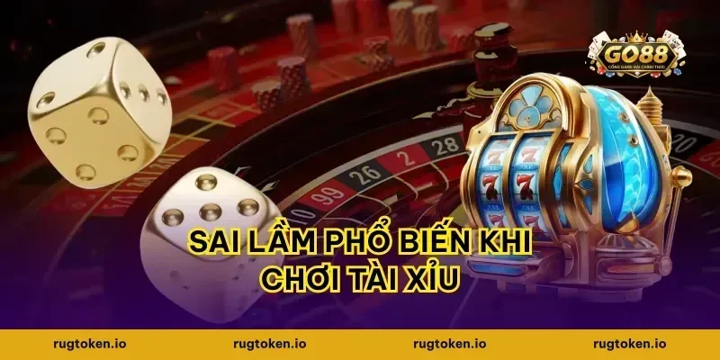 Sai lầm phổ biến khi chơi tài xỉu
