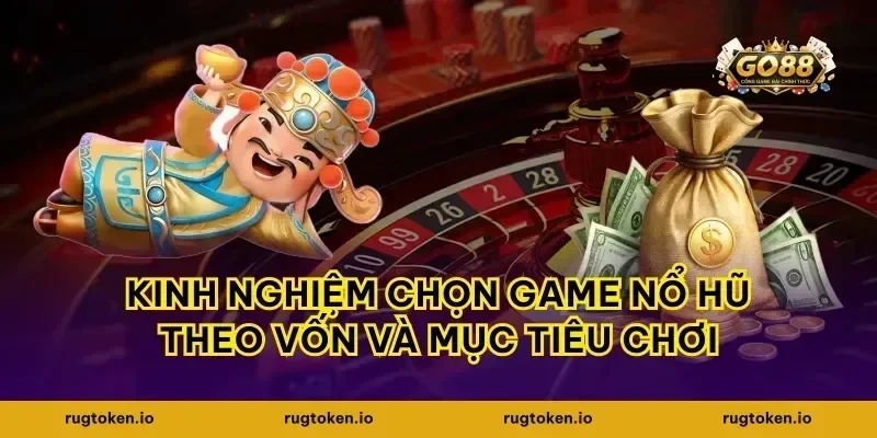 Kinh nghiệm chọn game nổ hũ theo vốn và mục tiêu chơi
