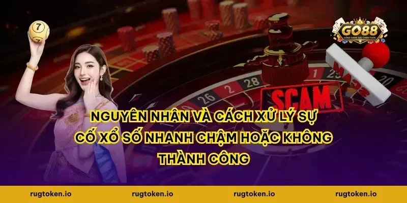 Nguyên nhân và cách xử lý sự cố xổ số nhanh chậm hoặc không thành công